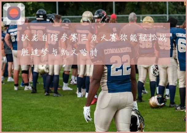 狄龙自信参赛三分大赛称能轻松战胜追梦与凯文哈特